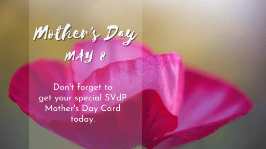 May 8 Is Mother’s Day. Did You Get Your SVdP Mother’s Day Card Yet?